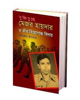 মুক্তিযুদ্ধে মেজর হায়দার ও তাঁর বিয়োগান্ত বিদায়